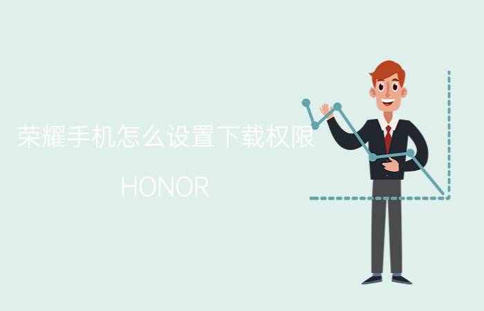 荣耀手机怎么设置下载权限 HONOR 9X怎么禁止下载应用？